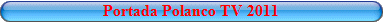 La Portada de Polanco Tv en 2011
